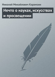 бесплатно читать книгу Нечто о науках, искусствах и просвещении автора Николай Карамзин