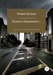 бесплатно читать книгу Только в Будапеште… автора Роман Кузьма