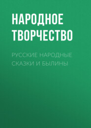 бесплатно читать книгу Русские народные сказки и былины автора  Народное творчество (Фольклор)