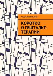 бесплатно читать книгу Коротко о гештальт-терапии автора Андрей Гронский