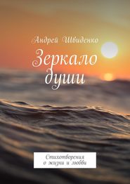 бесплатно читать книгу Зеркало души. Стихотворения о жизни и любви автора Андрей Швиденко
