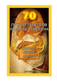 бесплатно читать книгу 70 лучших рецептов хлеба без глютена. Полезно, вкусно, просто автора Анна Бенке