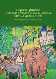 бесплатно читать книгу Истинная история царевны-лягушки. Часть 2. Дорога в небо. Оптимистический постапокалипсис автора Сергей Гришин