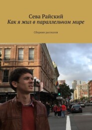 бесплатно читать книгу Как я жил в параллельном мире. Сборник рассказов автора Сева Райский