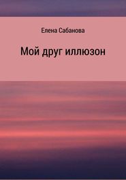 бесплатно читать книгу Мой друг иллюзон автора Елена Сабанова
