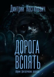 бесплатно читать книгу Дорога вспять. Сборник фантастических рассказов автора Дмитрий Костюкевич