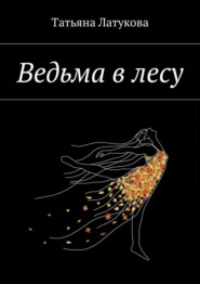 бесплатно читать книгу Ведьма в лесу. Ведьма 1.0 автора Татьяна Латукова