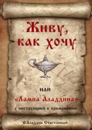 бесплатно читать книгу Живу, как хочу, или «Лампа Аладдина» с инструкцией к применению автора Аладдин Счастливый