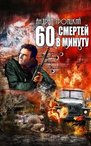 бесплатно читать книгу Шестьдесят смертей в минуту автора Андрей Троицкий