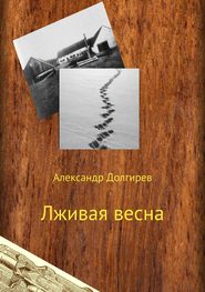 бесплатно читать книгу Лживая весна автора Александр Долгирев