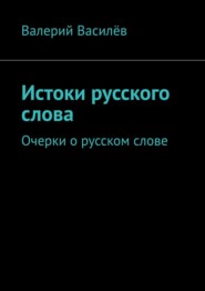 бесплатно читать книгу Истоки русского слова. Очерки о русском слове автора Валерий Василёв