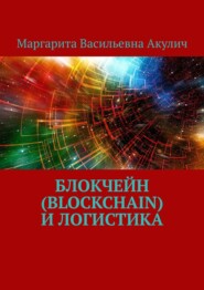 бесплатно читать книгу Блокчейн (Blockchain) и логистика автора Маргарита Акулич