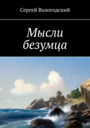 бесплатно читать книгу Мысли безумца автора Сергей Вологодский