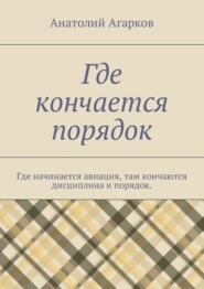 бесплатно читать книгу Где кончается порядок. Где начинается авиация, там кончаются дисциплина и порядок автора Анатолий Агарков