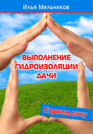 бесплатно читать книгу Выполнение гидроизоляции дачи автора Илья Мельников