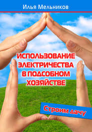 бесплатно читать книгу Использование электричества в подсобном хозяйстве автора Илья Мельников