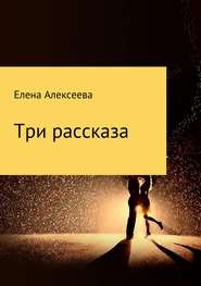 бесплатно читать книгу Три рассказа автора Елена Алексеева