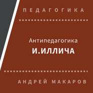 бесплатно читать книгу Антипедагогика Иллича автора Андрей Макаров
