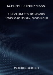 бесплатно читать книгу Концерт Патриции Каас. 7. Неужели это возможно. Недалеко от Москвы, продолжение автора Марк Вевиоровский