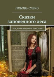 бесплатно читать книгу Сказки заповедного леса. Там, на неведомых дорожках автора Любовь Сушко