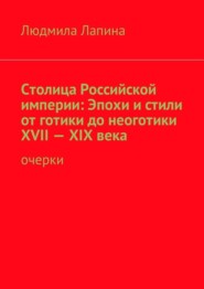 бесплатно читать книгу Столица Российской империи: Эпохи и стили от готики до неоготики XVII—XIX века. Очерки автора Людмила Лапина