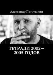 бесплатно читать книгу Тетради 2002—2005 годов автора Александр Петрушкин