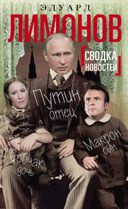 бесплатно читать книгу Сводка новостей. Путин – отец, Макрон – сын, Собчак – дочь автора Эдуард Лимонов
