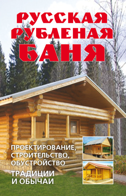 Русская рубленая баня. Проектирование, строительство, обустройство. Традиции и обычаи