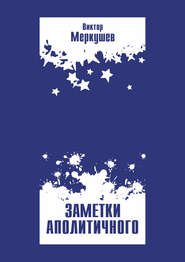 бесплатно читать книгу Заметки аполитичного автора Виктор Меркушев