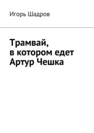 бесплатно читать книгу Трамвай, в котором едет Артур Чешка автора Игорь Шадров