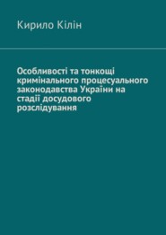 бесплатно читать книгу Особливості та тонкощі кримінального процесуального законодавства України на стадії досудового розслідування автора Кирило Кілін