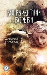 бесплатно читать книгу Конкурентная борьба автора Алексей Тихонов