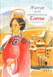 бесплатно читать книгу Житие святой равноапостольной Елены в пересказе для детей автора Мария Максимова