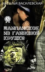 бесплатно читать книгу Шампанское из глиняной кружки автора Наталья Василевская