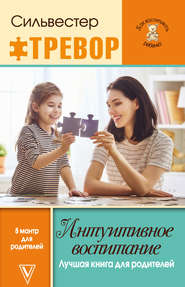 бесплатно читать книгу Интуитивное воспитание: Лучшая книга для родителей автора Тревор Сильвестер