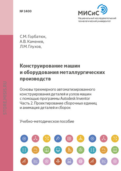 Конструирование машин и оборудования металлургических производств. Основы трехмерного автоматизированного конструирования деталей и узлов машин с помощью программы Autodesk Inventor. Часть 2. Проектир