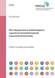 бесплатно читать книгу Нестандартные и олимпиадные задачи по неэлементарной и высшей математике автора Анатолий Шелаев