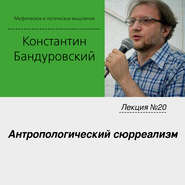 бесплатно читать книгу Лекция №20 «Антропологический сюрреализм» автора Константин Бандуровский