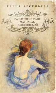 бесплатно читать книгу Разбитое сердце Матильды Кшесинской автора Елена Арсеньева