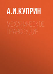 бесплатно читать книгу Механическое правосудие автора Александр Куприн