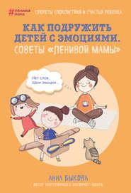 бесплатно читать книгу Как подружить детей с эмоциями. Советы «ленивой мамы» автора Анна Быкова