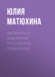 бесплатно читать книгу Фавориты и фаворитки российских правителей автора Юлия Матюхина