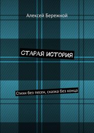 бесплатно читать книгу Старая история. Стихи без песен, сказка без конца автора Алексей Бережной