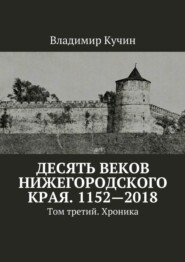 бесплатно читать книгу Десять веков Нижегородского края. 1152—2018. Том третий. Хроника автора Владимир Кучин