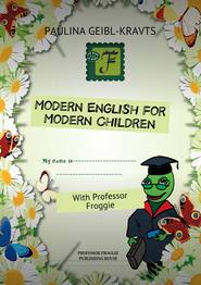 бесплатно читать книгу Modern English for Modern Children. With Professor Froggie автора Paulina Geibl-Kravts