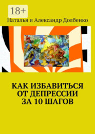 бесплатно читать книгу Как избавиться от депрессии за 10 шагов автора Александр Долбенко