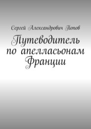 бесплатно читать книгу Путеводитель по апелласьонам Франции автора Сергей Попов