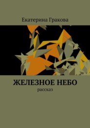 бесплатно читать книгу Железное небо. Рассказ автора Екатерина Гракова