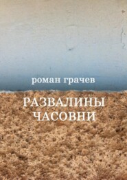 бесплатно читать книгу Развалины часовни. Блоги, статьи, рассказы автора Роман Грачев