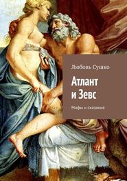 бесплатно читать книгу Атлант и Зевс. Мифы и сказания автора Любовь Сушко